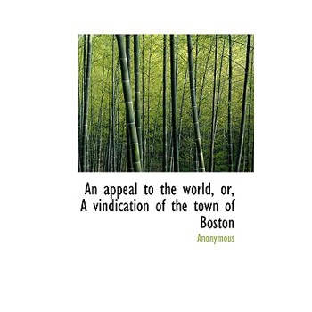 An Appeal to the World, Or, a Vindication of the Town of Boston