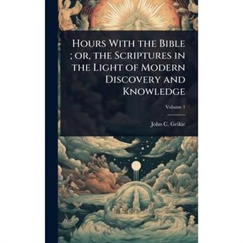 Hours With the Bible; or, the Scriptures in the Light of Modern Discovery and Knowledge