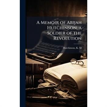 A Memoir of Abijah Hutchinson, a Soldier of the Revolution