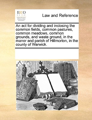 An act for dividing and inclosing the common fields, common pastures, common meadows, common grounds, and waste ground, in the manor and parish of Hillmorton, in the county of Warwick.