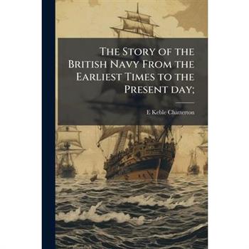 The Story of the British Navy From the Earliest Times to the Present day;