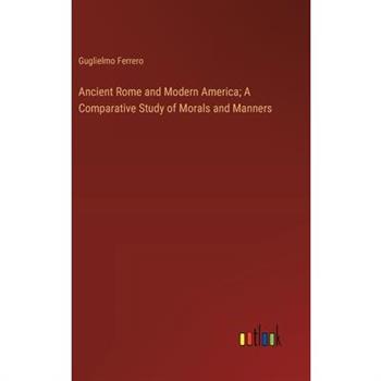 Ancient Rome and Modern America; A Comparative Study of Morals and Manners