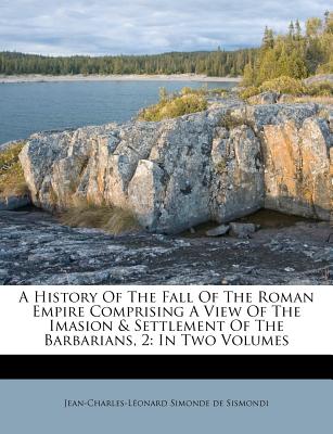 A History of the Fall of the Roman Empire Comprising a View of the Imasion & Settlement of the Barbarians, 2