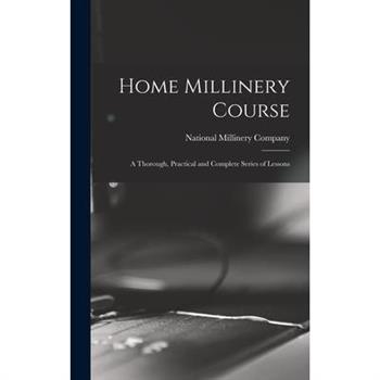 Home Millinery Course; a Thorough, Practical and Complete Series of Lessons