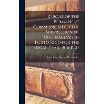 Report of the Permanent Commission for the Suppression of Uncinariasis in Porto Rico for the Fiscal Year 1906-1907