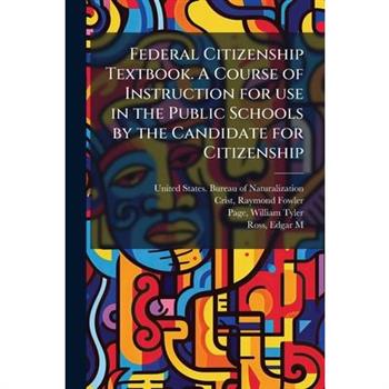 Federal Citizenship Textbook. A Course of Instruction for use in the Public Schools by the Candidate for Citizenship