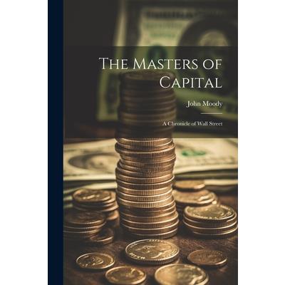The Masters of Capital; a Chronicle of Wall Street