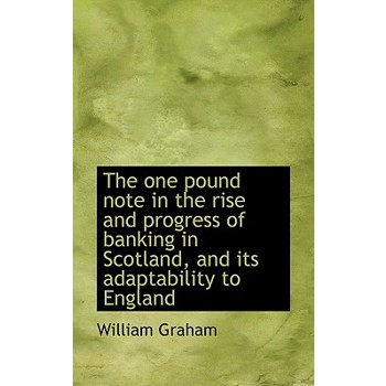 The One Pound Note in the Rise and Progress of Banking in Scotland, and Its Adaptability to England