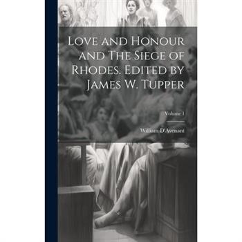 Love and Honour and The Siege of Rhodes. Edited by James W. Tupper; Volume 1