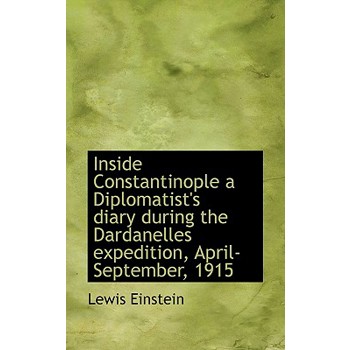 Inside Constantinople a Diplomatist’s Diary During the Dardanelles Expedition, April-September, 1915