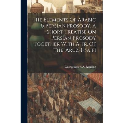 The Elements Of Arabic & Persian Prosody. A Short Treatise On Persian Prosody Together With A Tr. Of The 'aruz-i-saif穩