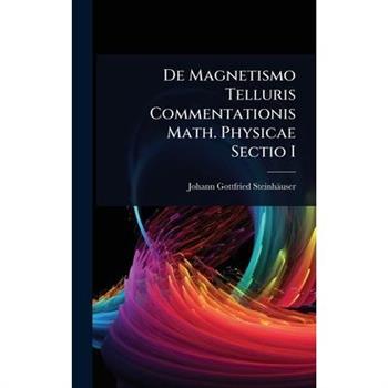 De Magnetismo Telluris Commentationis Math. Physicae Sectio I