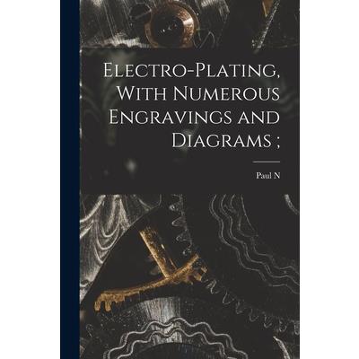 Electro-plating, With Numerous Engravings and Diagrams;