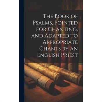 The Book of Psalms, Pointed for Chanting, and Adapted to Appropriate Chants by an English Priest
