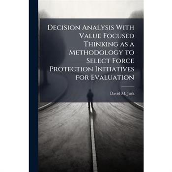 Decision Analysis With Value Focused Thinking as a Methodology to Select Force Protection Initiatives for Evaluation