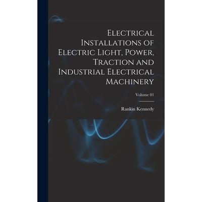 Electrical Installations of Electric Light, Power, Traction and Industrial Electrical Machinery; Volume 01