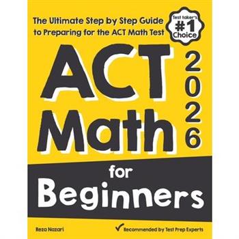 ACT Math for BeginnersThe Ultimate Step by Step Guide to Preparing for the ACT Math Test
