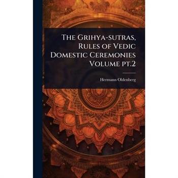 The Grihya-sutras, Rules of Vedic Domestic Ceremonies Volume pt.2