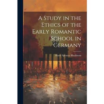 A Study in the Ethics of the Early Romantic School in Germany