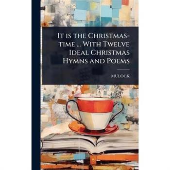 It is the Christmas-time ... With Twelve Ideal Christmas Hymns and Poems