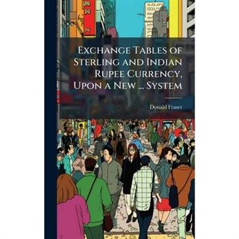 Exchange Tables of Sterling and Indian Rupee Currency, Upon a New ... System