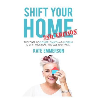 Shift Your Home - The Power of Closure, Clarity and Clearing to Shift Your Heart and Sell Your Home