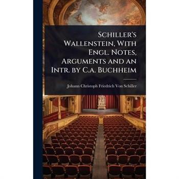 Schiller’s Wallenstein, With Engl. Notes, Arguments and an Intr. by C.a. Buchheim