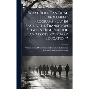 What Role Can Dual Enrollment Programs Play in Easing the Transition Between High School and Postsecondary Education? What Role Can Dual Enrollment Programs Play in Easing the Transition Between High School and Postsecondary Education?
