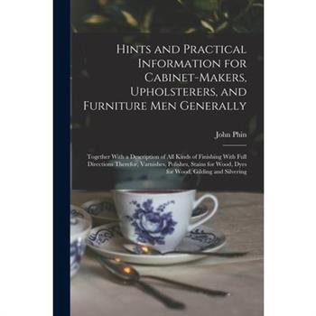 Hints and Practical Information for Cabinet-makers, Upholsterers, and Furniture men Generally