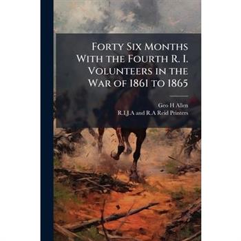 Forty Six Months With the Fourth R. I. Volunteers in the War of 1861 to 1865