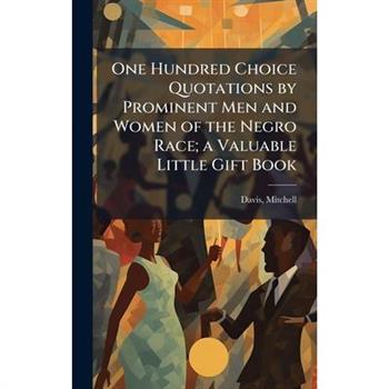 One Hundred Choice Quotations by Prominent Men and Women of the Negro Race; a Valuable Little Gift Book