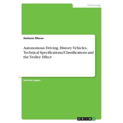 Autonomous Driving. History Vehicles, Technical Specifications/Classifications and the Trolley Effect