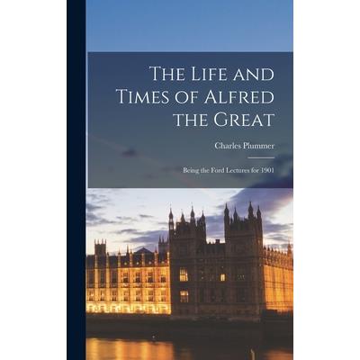 The Life and Times of Alfred the Great; Being the Ford Lectures for 1901