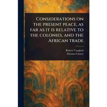 Considerations on the Present Peace, as Far as It is Relative to the Colonies, and the African Trade