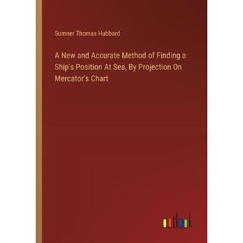 A New and Accurate Method of Finding a Ship's Position At Sea, By Projection On Mercator's Chart