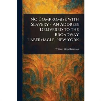 No Compromise With Slavery / An Address Delivered to the Broadway Tabernacle, New York