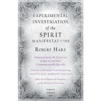 Experimental Investigation of the Spirit Manifestations, Demonstrating the Existence of Spirits and their Communion with Mortals - Doctrine of the Spirit World Respecting Heaven, Hell, Morality, and G
