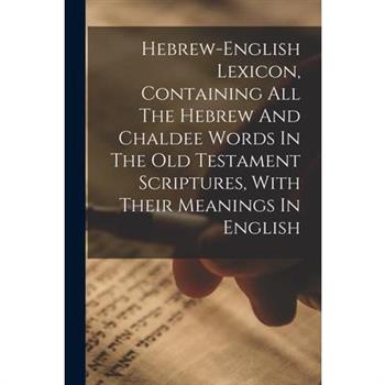 Hebrew-english Lexicon, Containing All The Hebrew And Chaldee Words In The Old Testament Scriptures, With Their Meanings In English