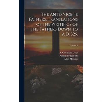 The Ante-Nicene Fathers. Translations of the Writings of the Fathers Down to A.D. 325.; Volume 5