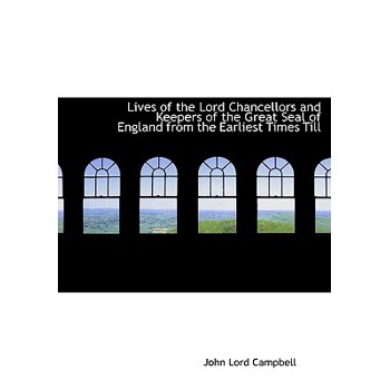 Lives of the Lord Chancellors and Keepers of the Great Seal of England from the Earliest Times Till