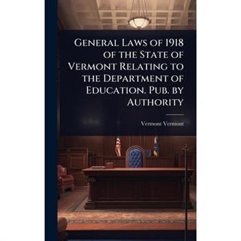 General Laws of 1918 of the State of Vermont Relating to the Department of Education. Pub. by Authority