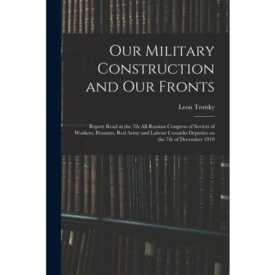 Our Military Construction and our Fronts; Report Read at the 7th All-Russian Congress of Soviets of Workers, Peasants, Red Army and Labour Cossacks Deputies on the 7th of December 1919