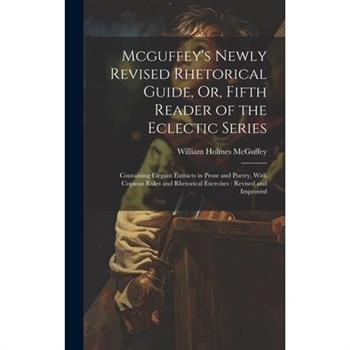 Mcguffey's Newly Revised Rhetorical Guide, Or, Fifth Reader of the Eclectic Series