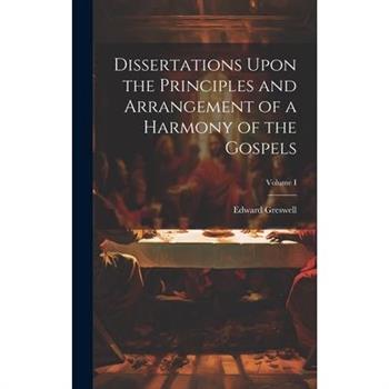 Dissertations Upon the Principles and Arrangement of a Harmony of the Gospels; Volume I