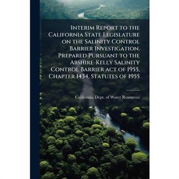 Interim Report to the California State Legislature on the Salinity Control Barrier Investigation. Prepared Pursuant to the Abshire-Kelly Salinity Control Barrier act of 1955, Chapter 1434, Statutes of