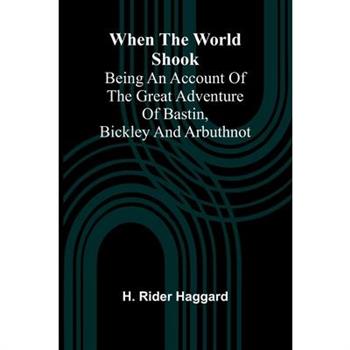 When The World Shook; Being An Account Of The Great Adventure Of Bastin, Bickley And Arbuthnot