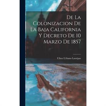 De la Colonizacion de la Baja California y Decreto de 10 Marzo de 1857