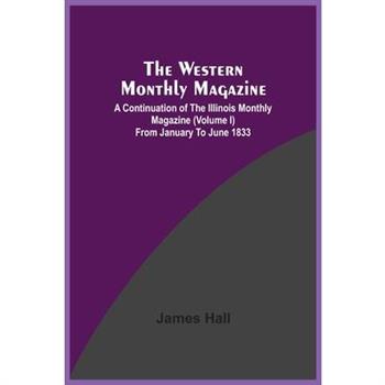 The Western Monthly Magazine, A Continuation Of The Illinois Monthly Magazine (Volume I) From January To June 1833
