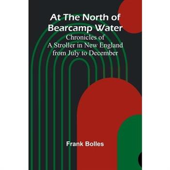 At The North Of Bearcamp Water; Chronicles Of A Stroller In New England From July To December