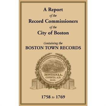A Report of the Record Commissioners of the City of Boston, Containing the Boston Town Records, 1758 to 1769